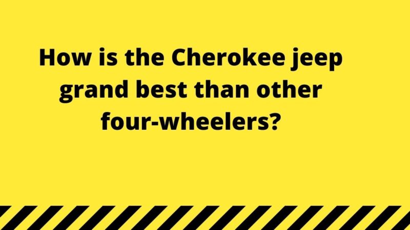 How is the Cherokee jeep grand best than other four-wheelers?