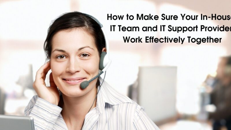 How to Make Sure Your In-House IT Team and IT Support Provider Work Effectively Together