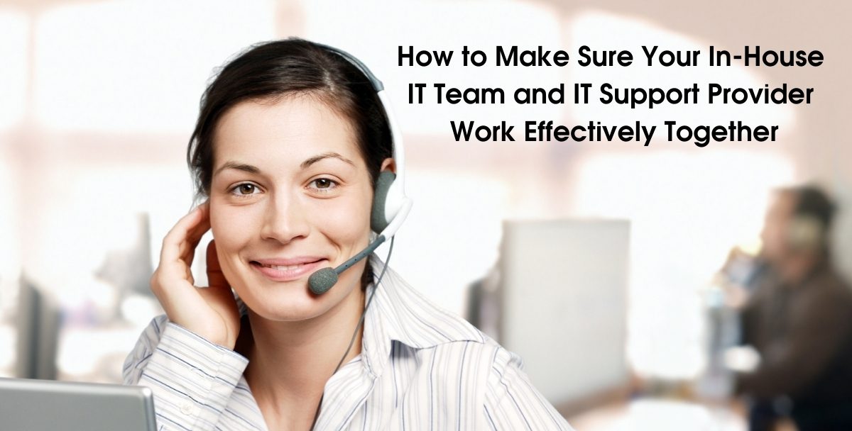 How to Make Sure Your In-House IT Team and IT Support Provider Work Effectively Together