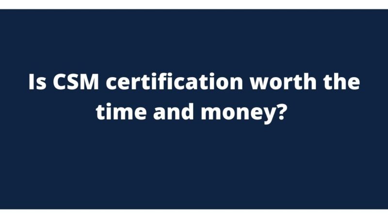 Is CSM certification worth the time and money?